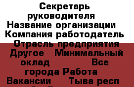 Секретарь руководителя › Название организации ­ Компания-работодатель › Отрасль предприятия ­ Другое › Минимальный оклад ­ 21 500 - Все города Работа » Вакансии   . Тыва респ.,Ак-Довурак г.